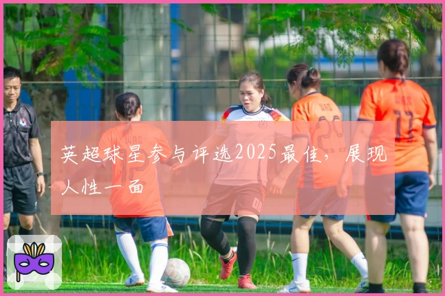 英超球星参与评选2025最佳，展现人性一面