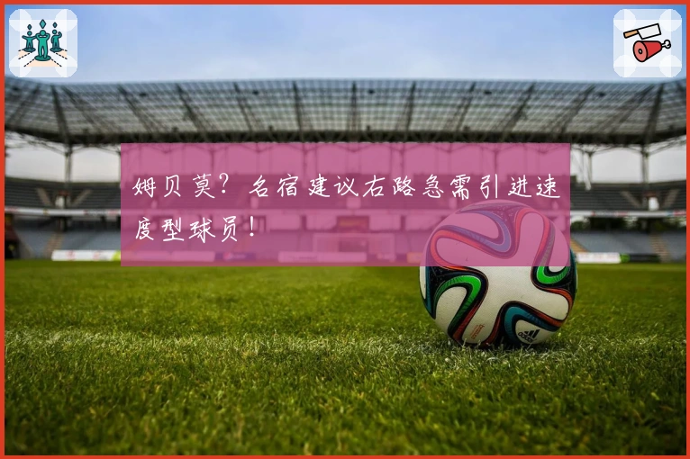 姆贝莫？名宿建议右路急需引进速度型球员！