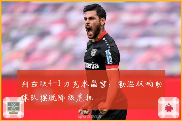 利兹联4-1力克水晶宫，勒温双响助球队摆脱降级危机