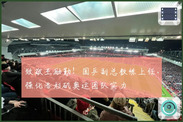 致敬王励勤！国乒副总教练上任，强化洛杉矶奥运团队实力