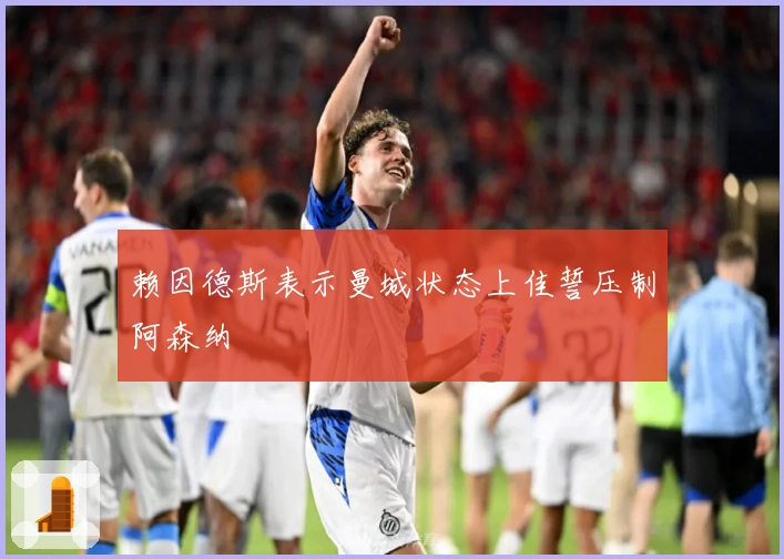 赖因德斯表示曼城状态上佳誓压制阿森纳