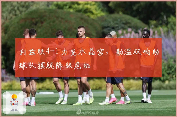 利兹联4-1力克水晶宫，勒温双响助球队摆脱降级危机