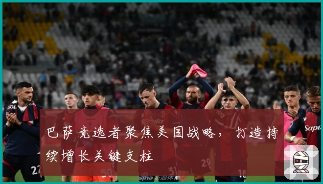 巴萨竞选者聚焦美国战略，打造持续增长关键支柱