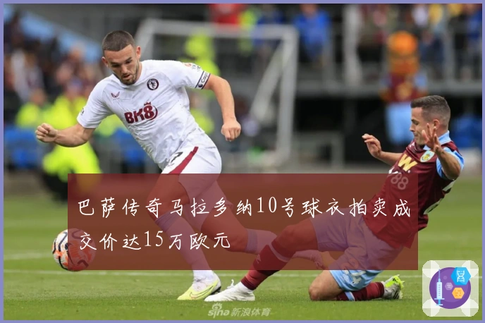 巴萨传奇马拉多纳10号球衣拍卖成交价达15万欧元