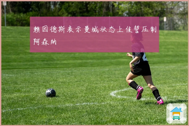 赖因德斯表示曼城状态上佳誓压制阿森纳